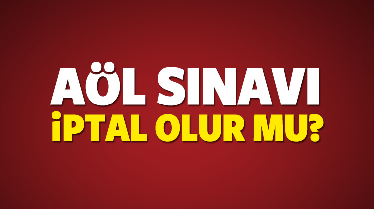 AÖL sınavı iptal mi olacak? Sınava gidemeyenler ne yapacak? AÖL sınavı iptal mi olacak? Sınava gidemeyenler ne yapacak?