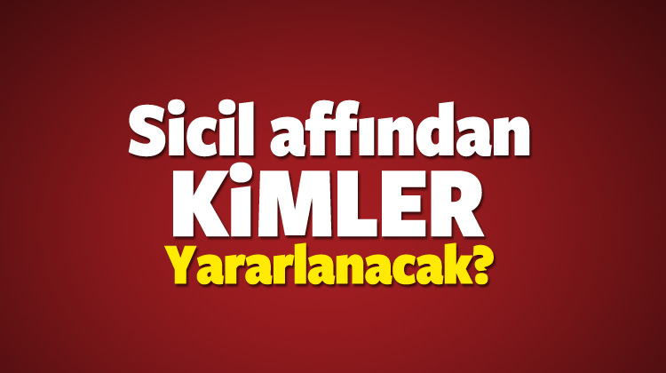 Sicil affı çıktı mı? Aftan kimler yararlanabilecek? Sicil affı çıktı mı? Aftan kimler yararlanabilecek?