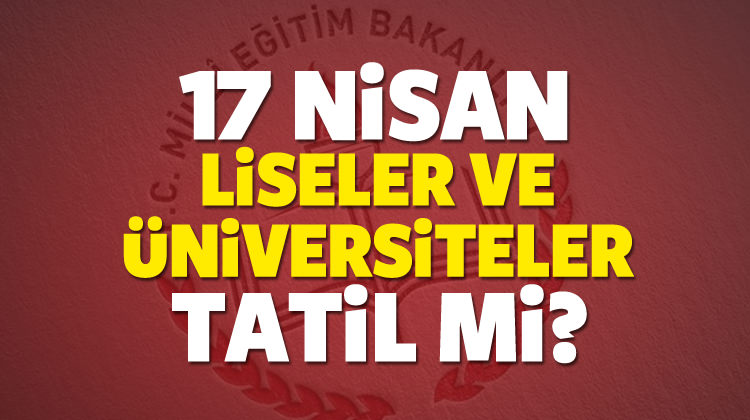 17 Nisan pazartesi üniversiteler ve liseler tatil mi? 17 Nisan pazartesi üniversiteler ve liseler tatil mi?