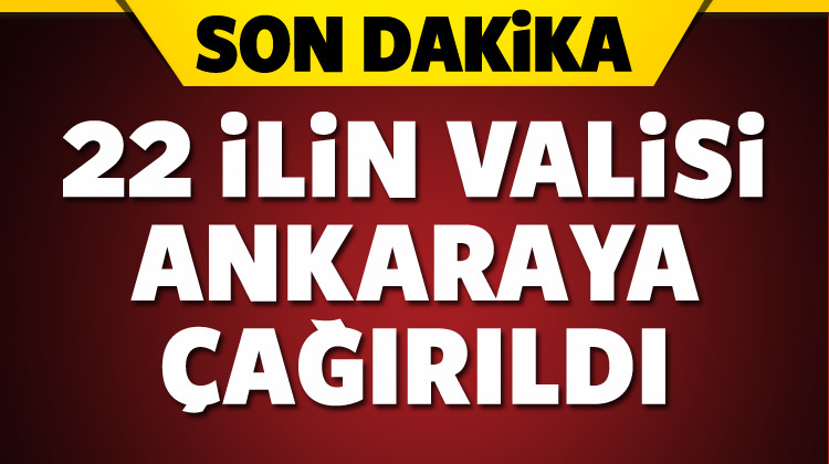 22 ilin valisi Ankara'ya çağrıldı!